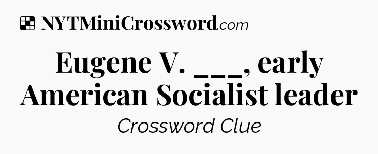 Solution: Eugene V. ___, early American Socialist leader - NYT Crossword