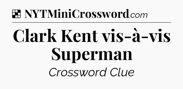Solution: Clark Kent vis-à-vis Superman - NYT Crossword