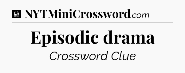 Episodic drama - LA Times Crossword