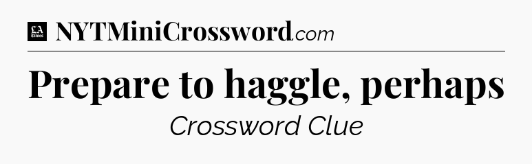 Prepare to haggle, perhaps - LA Times Crossword