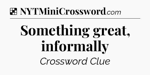 Solution: Something great, informally - NYT Crossword