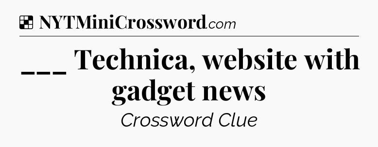 Solution: ___ Technica, website with gadget news - NYT Crossword