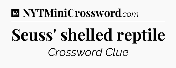 Seuss' shelled reptile - LA Times Crossword