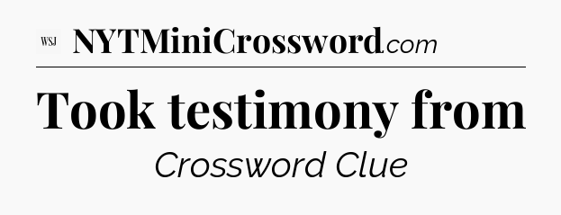 Took testimony from - WSJ Crossword