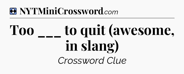 Solution: Too ___ to quit (awesome, in slang) - NYT Mini Crossword
