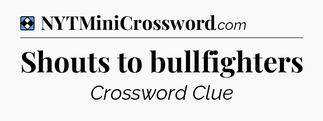 Solution: Shouts to bullfighters - NYT Mini Crossword