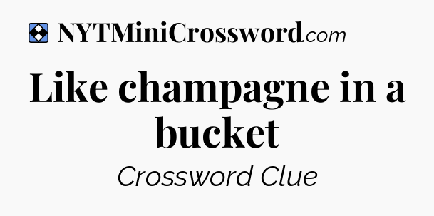 Solution: Like champagne in a bucket - NYT Mini Crossword