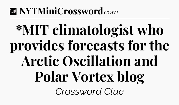*MIT climatologist who provides forecasts for the Arctic Oscillation and Polar Vortex blog Crossword Clue
