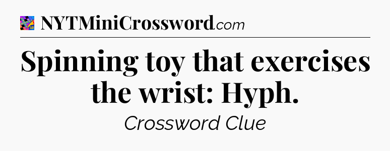 Spinning toy that exercises the wrist: Hyph Crossword Clue