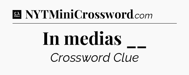 In medias __ - LA Times Crossword