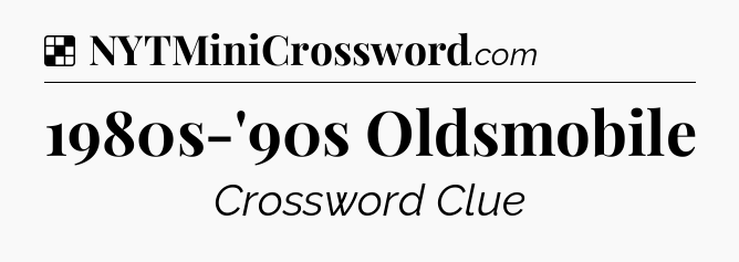Solution: 1980s-'90s Oldsmobile - NYT Crossword