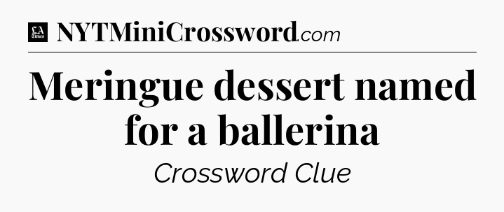Meringue dessert named for a ballerina - LA Times Crossword