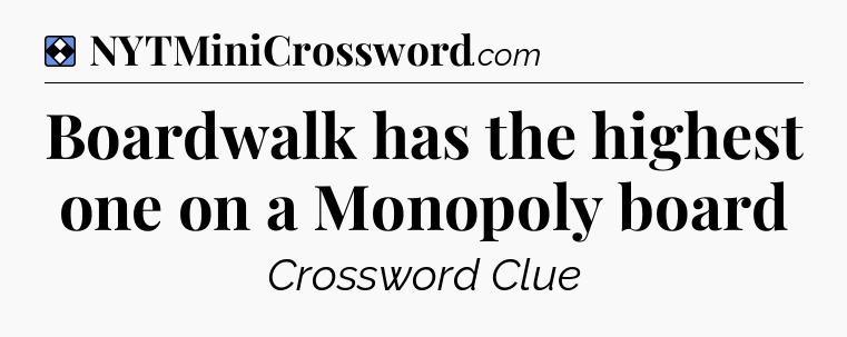 Solution: Boardwalk has the highest one on a Monopoly board - NYT Mini Crossword