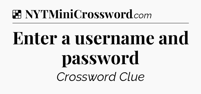 Solution: Enter a username and password - NYT Crossword