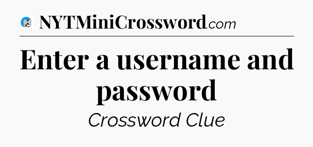 Enter a username and password Crossword Clue