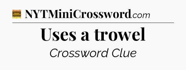 Uses a trowel - Eugene Sheffer Crossword