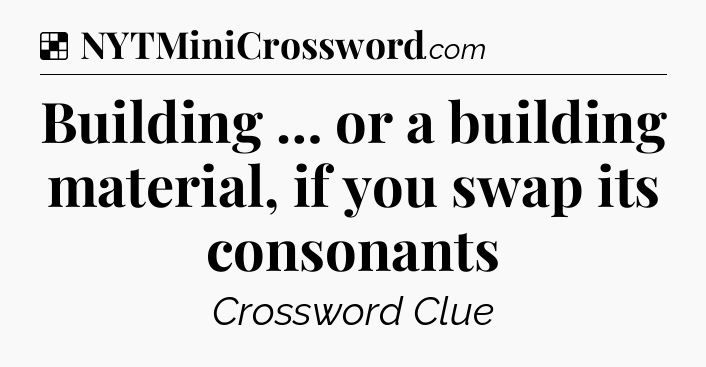 Building … or a building material, if you swap its consonants NYT Crossword