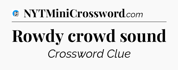 Rowdy crowd sound Crossword Clue