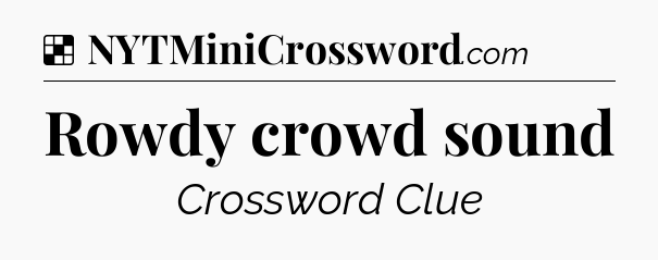 Solution: Rowdy crowd sound - NYT Crossword