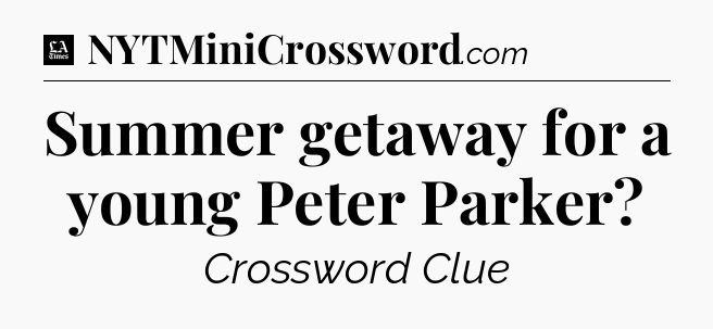 Summer getaway for a young Peter Parker - LA Times Crossword