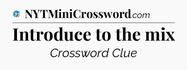 Introduce to the mix Crossword Clue