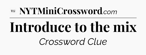 Introduce to the mix - WSJ Crossword