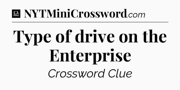 Type of drive on the Enterprise - LA Times Crossword