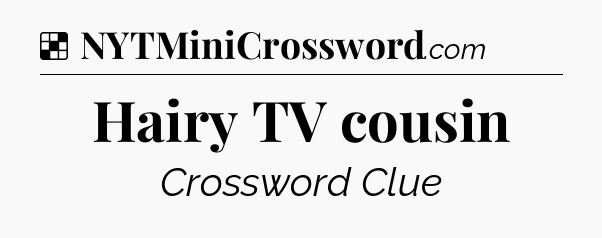 Solution: Hairy TV cousin - NYT Crossword