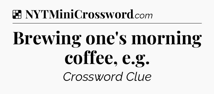 Solution: Brewing one's morning coffee, e.g - NYT Crossword