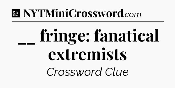 __ fringe: fanatical extremists - LA Times Crossword
