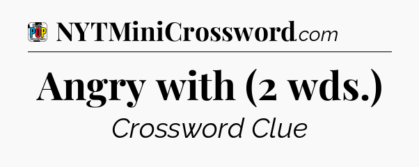 Angry with (2 wds.) Crossword Clue