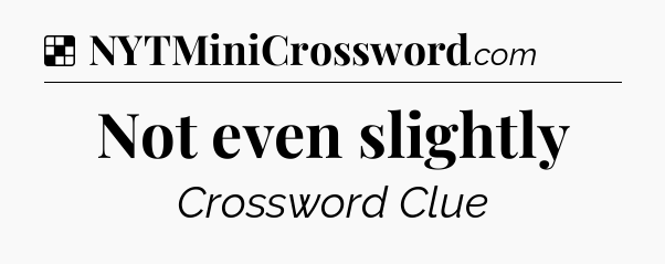 Solution: Not even slightly - NYT Crossword