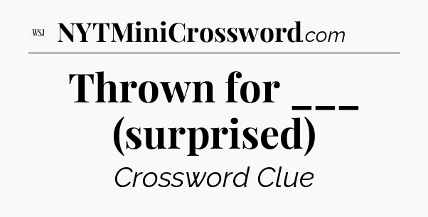 Thrown for ___ (surprised) - WSJ Crossword