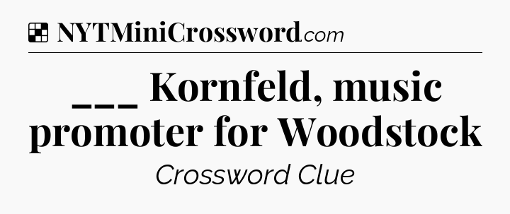 Solution: ___ Kornfeld, music promoter for Woodstock - NYT Crossword
