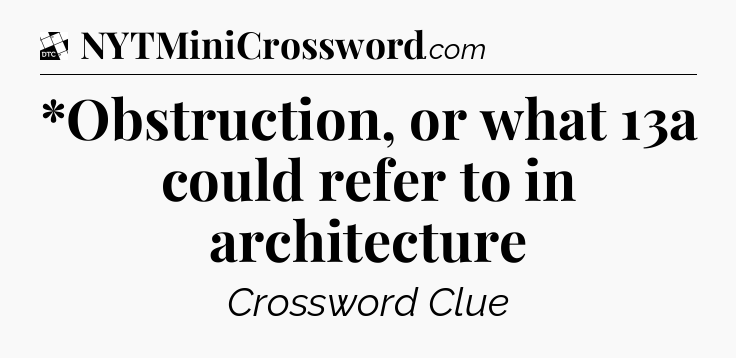 *Obstruction, or what 13a could refer to in architecture - Daily Themed Classic Crossword