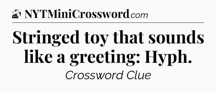Stringed toy that sounds like a greeting: Hyph - Daily Themed Classic Crossword