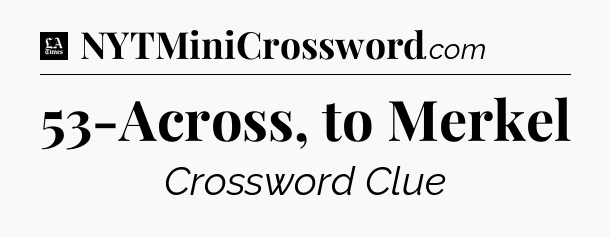 53-Across, to Merkel - LA Times Crossword