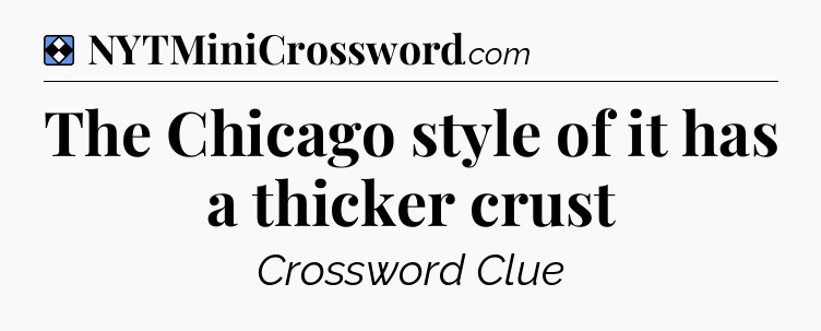 Solution: The Chicago style of it has a thicker crust - NYT Mini Crossword