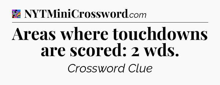 Areas where touchdowns are scored: 2 wds Crossword Clue