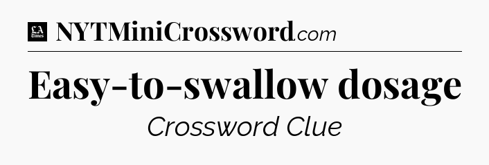 Easy-to-swallow dosage - LA Times Crossword