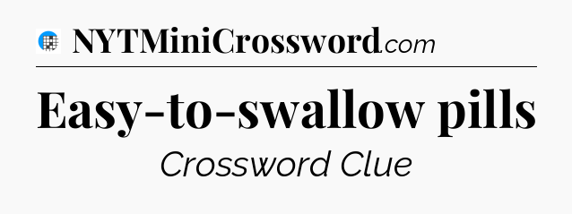 Easy-to-swallow pills Crossword Clue