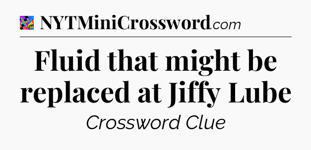 Fluid that might be replaced at Jiffy Lube Crossword Clue