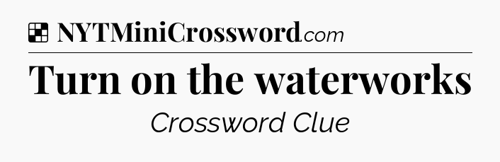 Solution: Turn on the waterworks - NYT Crossword
