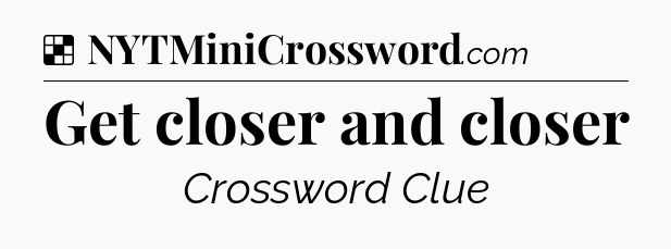 Solution: Get closer and closer - NYT Crossword
