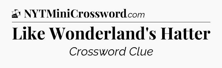 Like Wonderland's Hatter - Daily Themed Classic Crossword