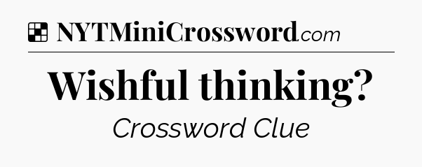 Solution: Wishful thinking - NYT Crossword
