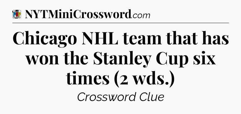 Chicago NHL team that has won the Stanley Cup six times (2 wds.) Crossword Clue