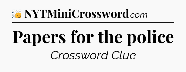 Papers for the police - 7 Little Words