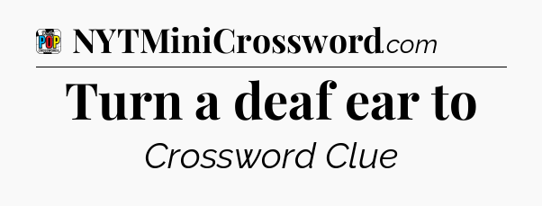 Turn a deaf ear to Crossword Clue