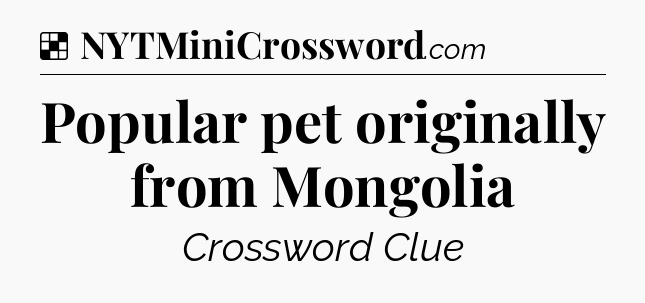 Solution: Popular pet originally from Mongolia - NYT Crossword